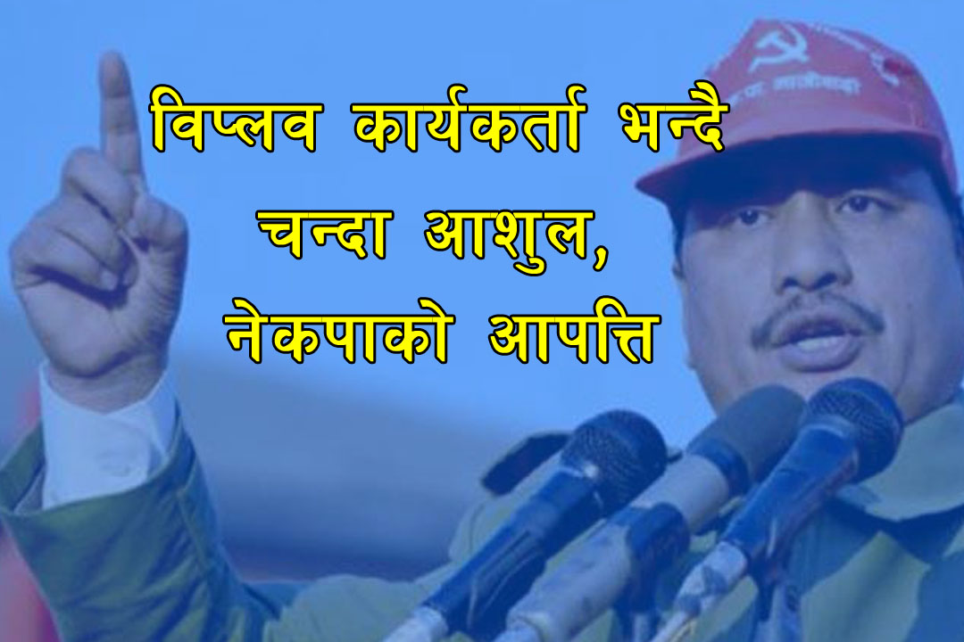 विप्लव कार्यकर्ता भन्दै चन्दा अशुल्न खोजेकोमा नेकपाको आपत्ति